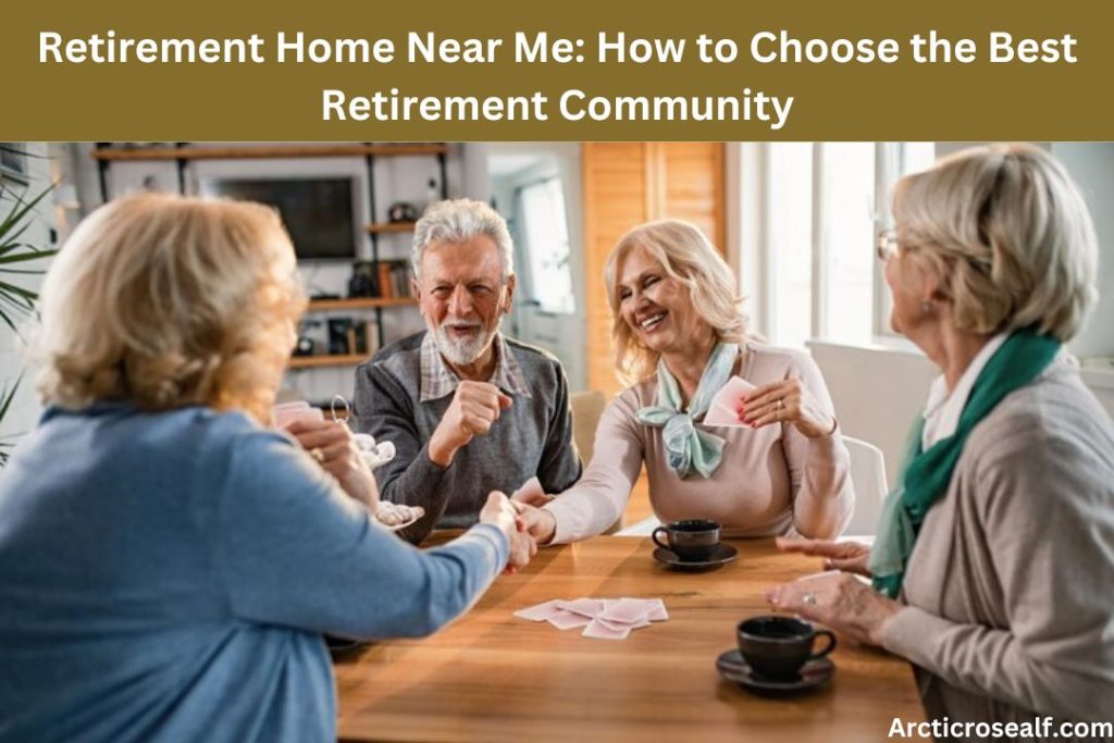 Retirement Home Near Me: How to Choose the Best Retirement Community